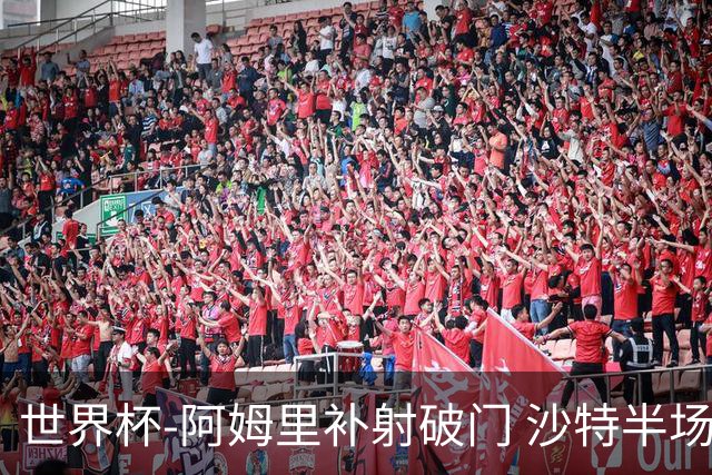 世界杯-阿姆里补射破门 沙特半场暂1-0领先乌拉圭
