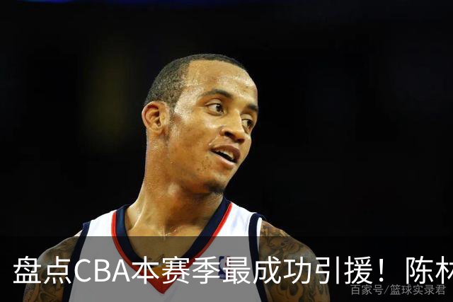 盘点CBA本赛季最成功引援！陈林坚第五，庞老六第四，徐昕第三，张镇麟第二，总决赛MVP第一！