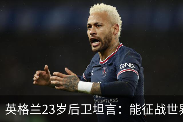 英格兰23岁后卫坦言：能征战世界杯，与离开利物浦有直接关系